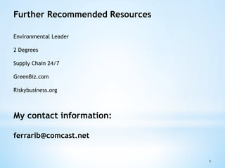 6
Further Recommended Resources
Environmental Leader
2 Degrees
Supply Chain 24/7
GreenBiz.com
Riskybusiness.org
My contact...
