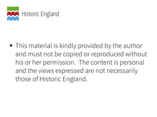  This material is kindly provided by the author
and must not be copied or reproduced without
his or her permission. The content is personal
and the views expressed are not necessarily
those of Historic England.
 