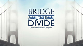 Bridge the Divide
An Elementary Pilot Program
 
