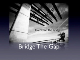 Don’t Gap The Bridge




Bridge The Gap
 