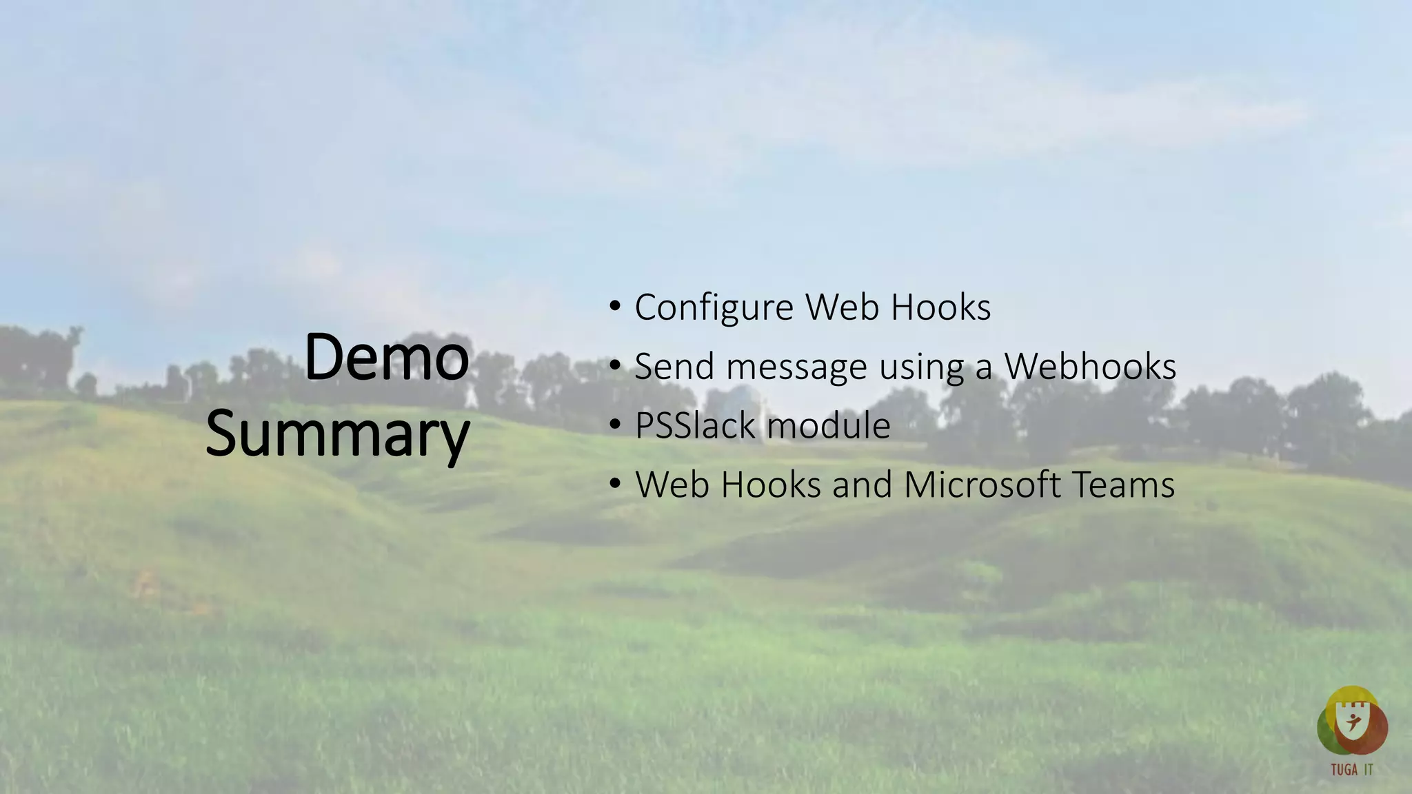 Demo
Summary
• Configure Web Hooks
• Send message using a Webhooks
• PSSlack module
• Web Hooks and Microsoft Teams
 