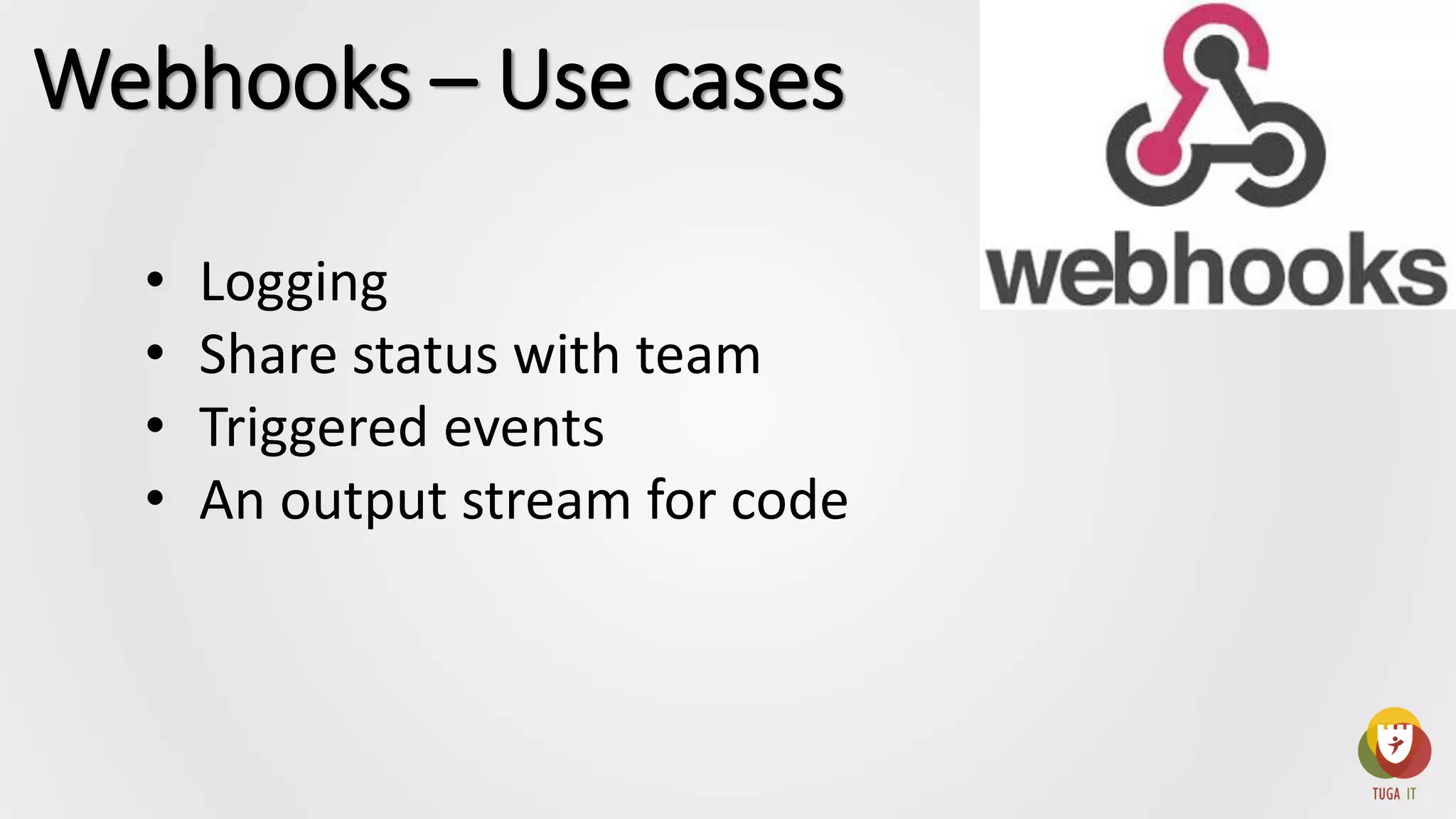 • Logging
• Share status with team
• Triggered events
• An output stream for code
Webhooks – Use cases
 