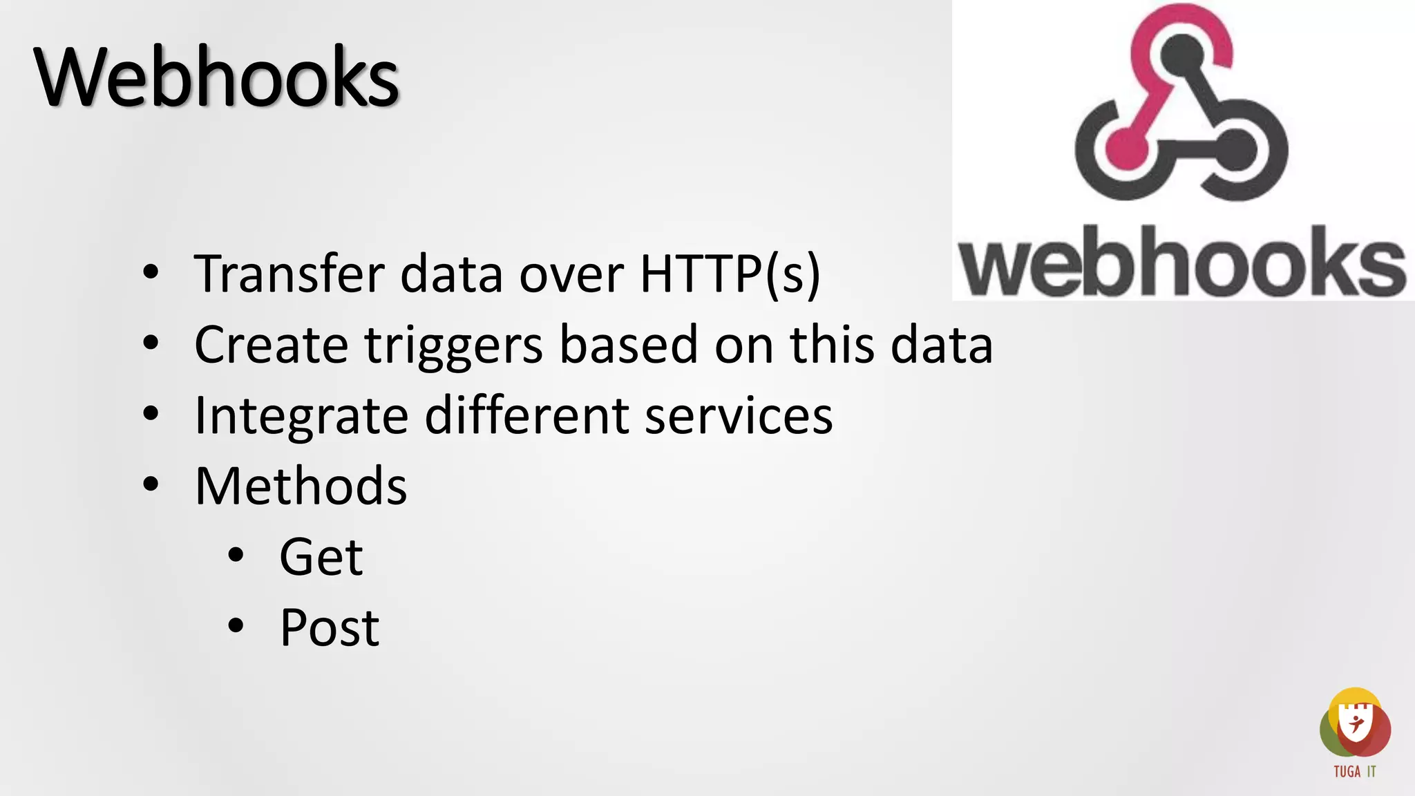 • Transfer data over HTTP(s)
• Create triggers based on this data
• Integrate different services
• Methods
• Get
• Post
Webhooks
 