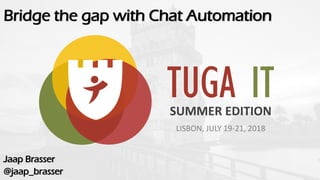 TUGA ITSUMMER EDITION
LISBON, JULY 19-21, 2018
Bridge the gap with Chat Automation
Jaap Brasser
@jaap_brasser
 