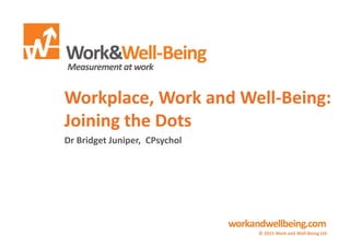 Workplace, Work and Well-Being:
Joining the Dots
Dr Bridget Juniper, CPsychol
© 2015 Work and Well-Being Ltd
 