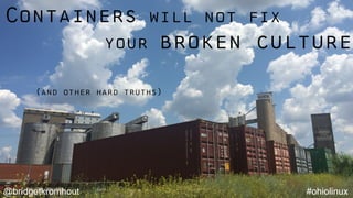 @bridgetkromhout #ohiolinux
Containers will not fix
your broken culture
(and other hard truths)
 