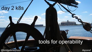 @bridgetkromhout #qconsf
day 2 k8s
tools for operability
 