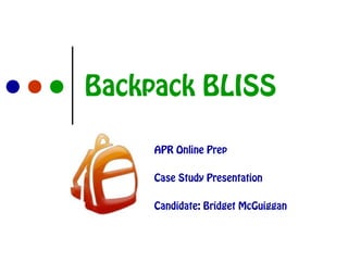 Backpack BLISS
APR Online Prep
Case Study Presentation
Candidate: Bridget McGuiggan

 