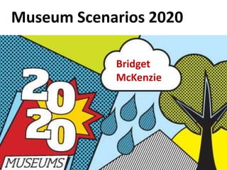 Museum Scenarios 2020
Bridget
McKenzie
 