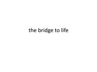 the bridge to life
 