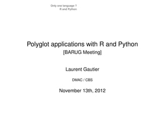 Only one language ?
              R and Python




Polyglot applications with R and Python
                 [BARUG Meeting]


                  Laurent Gautier

                       DMAC / CBS


              November 13th, 2012
 