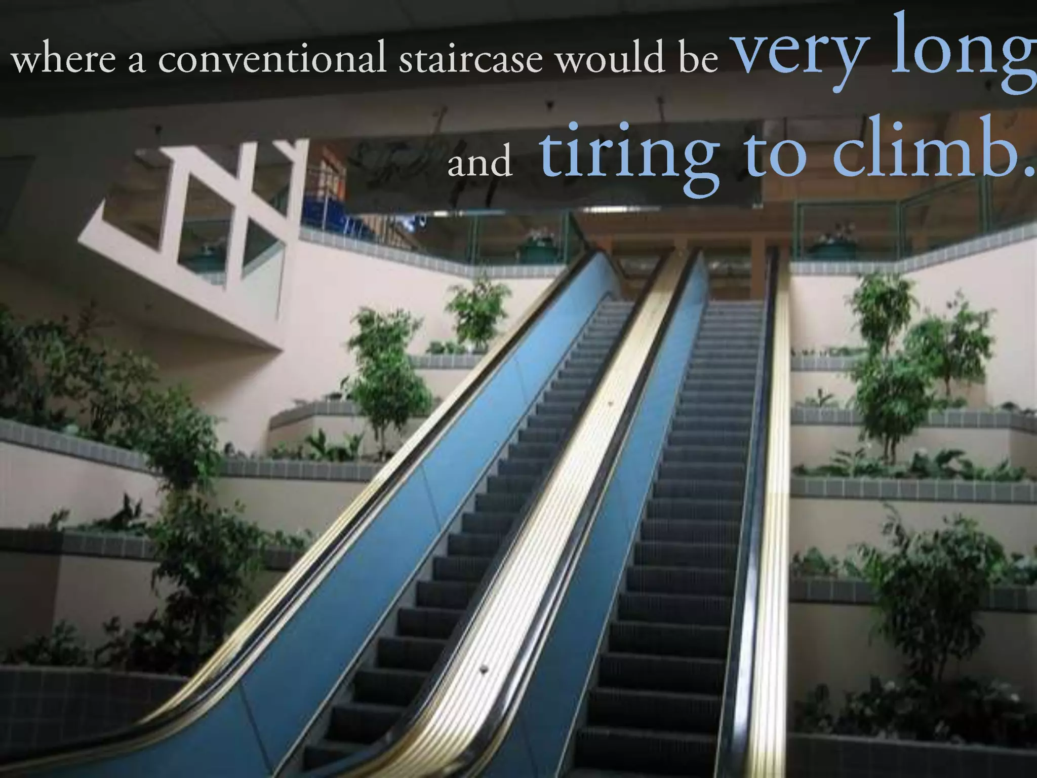 where a conventional staircase would be very long     				 and  tiring to climb.