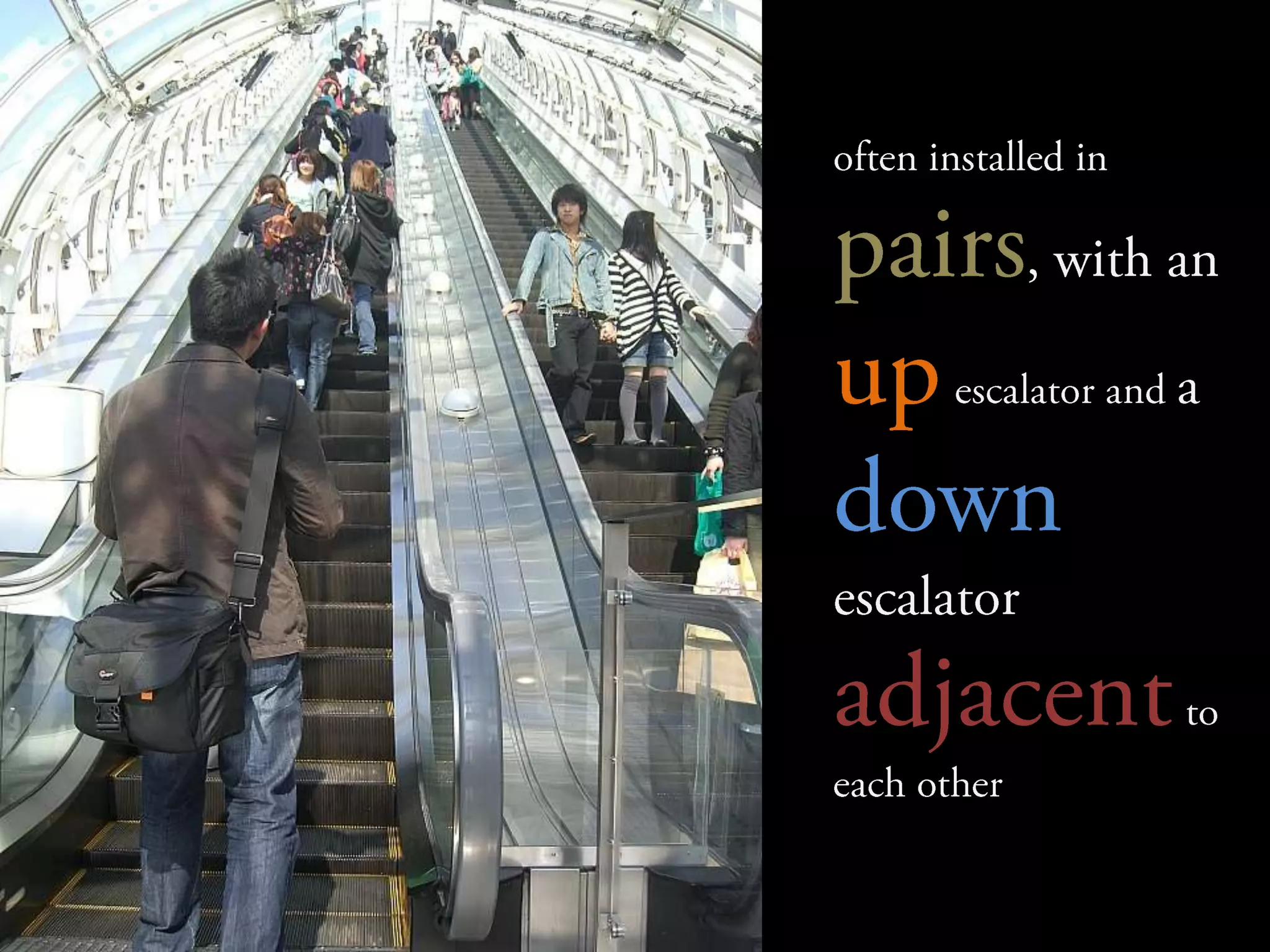 	often installed in pairs, with an upescalator and a down escalator adjacentto each other