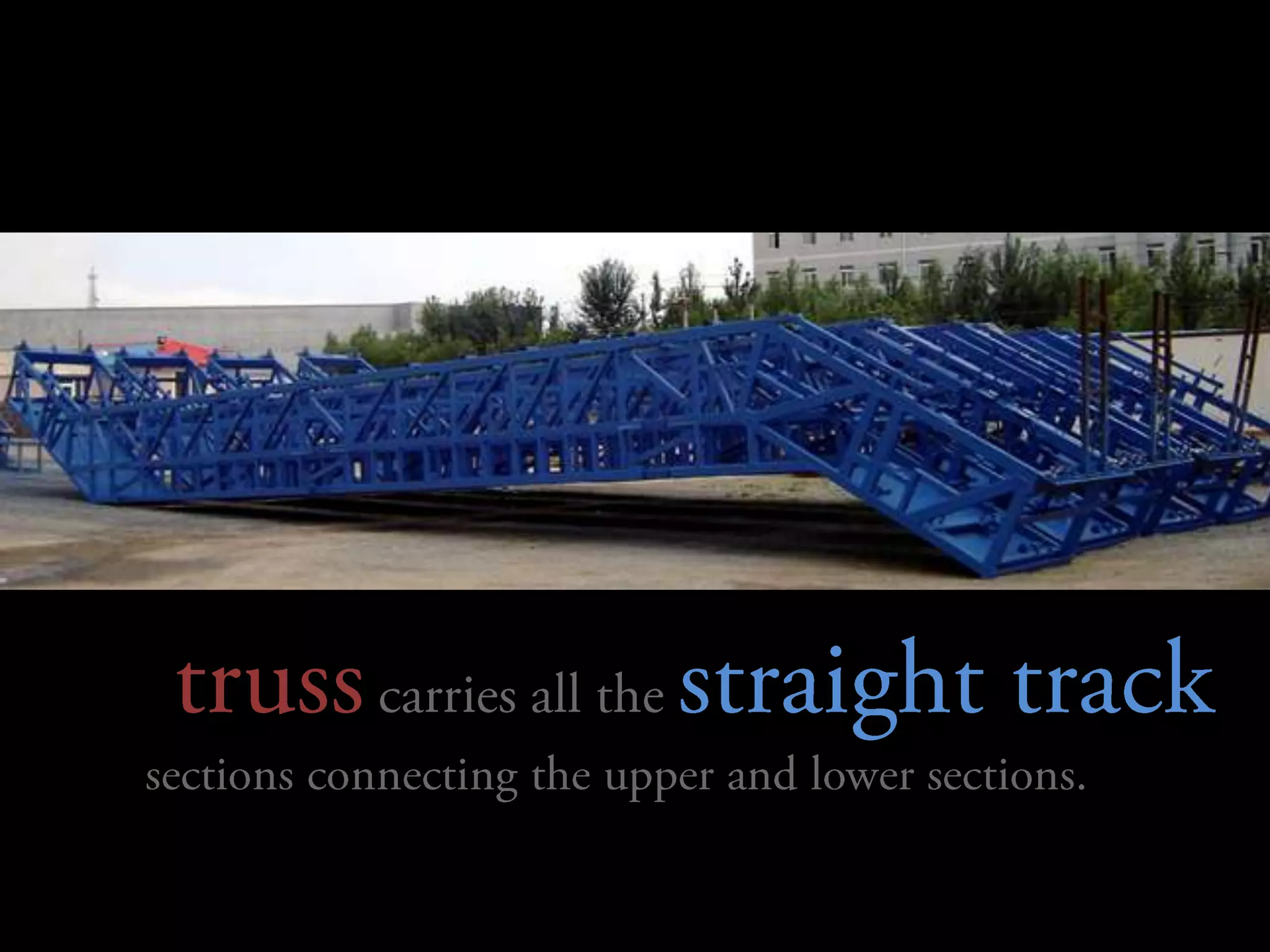 	  truss carries all the straight track sections connecting the upper and lower sections.