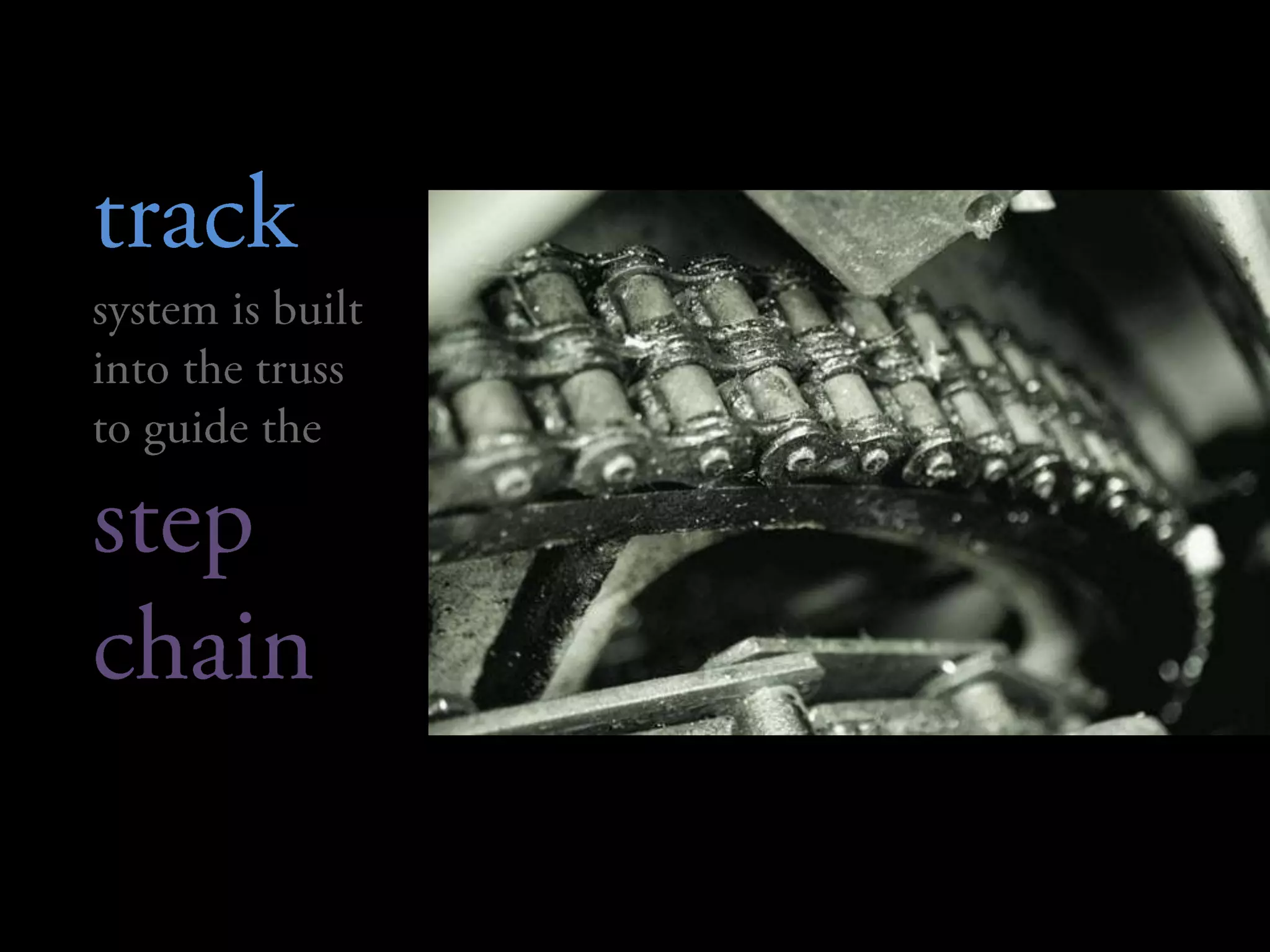 track system is built into the truss to guide the step chain