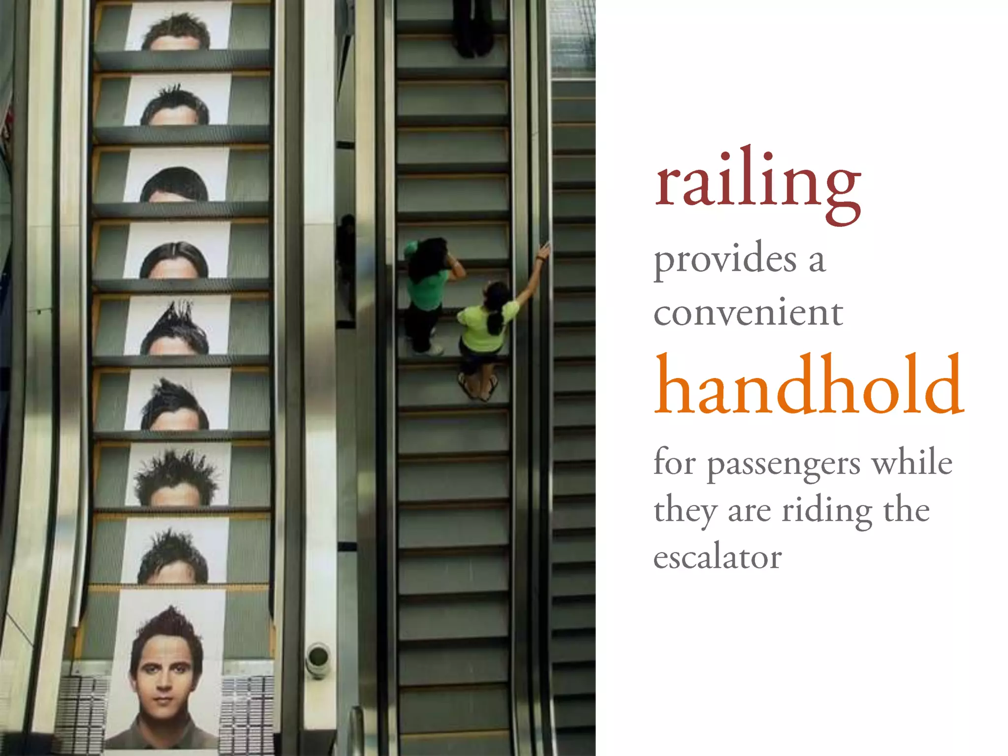 railing provides a convenient handholdfor passengers while they are riding the escalator