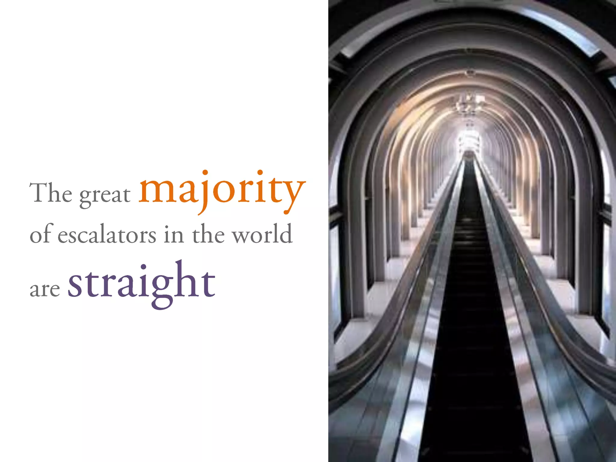 	The great majority of escalators in the world are straight