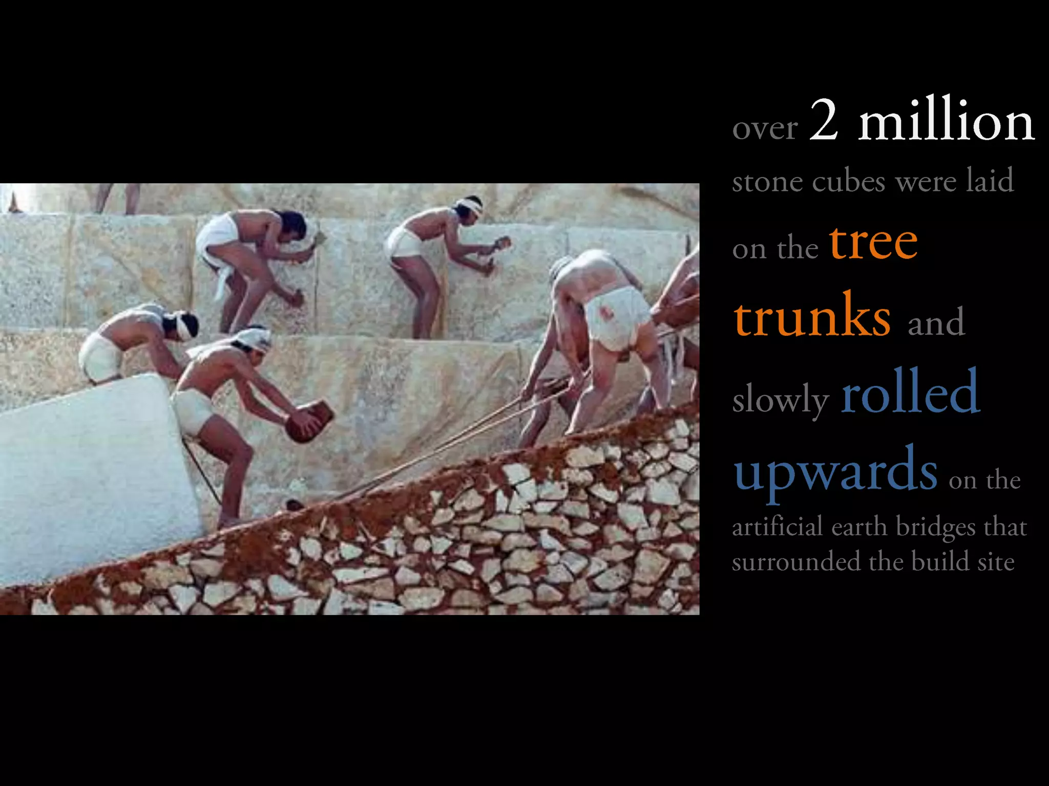 over 2 millionstone cubes were laid on the tree trunks and slowly rolled upwardson the artificial earth bridges that surrounded the build site