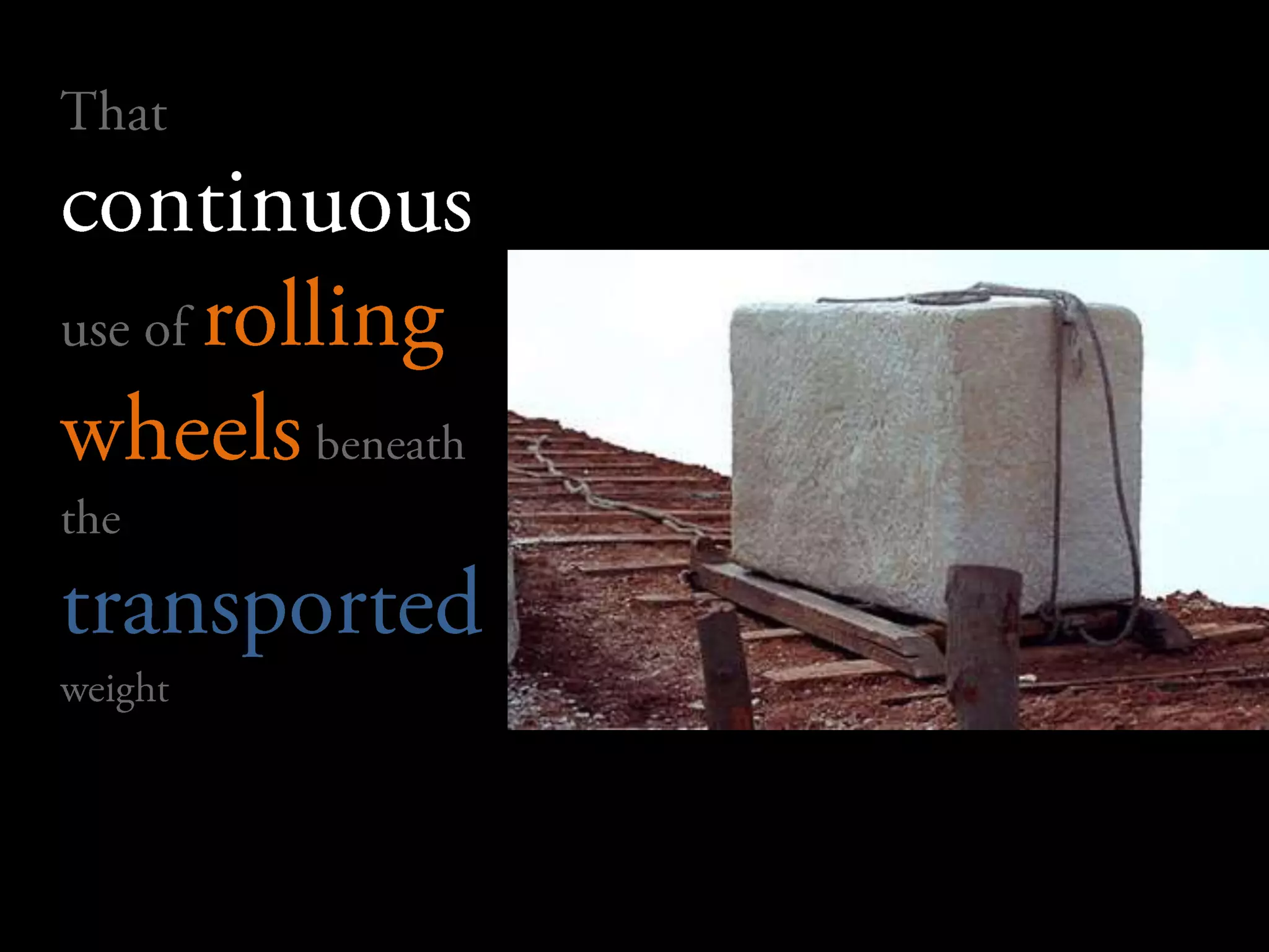 	That continuous use of rolling wheelsbeneath the transportedweight 