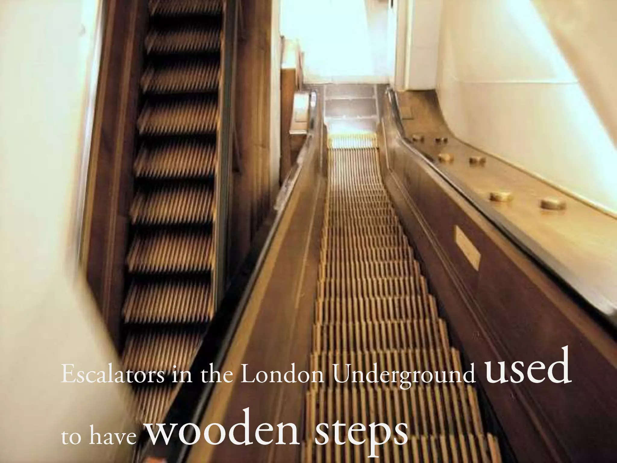 Escalators in the London Underground used to have wooden steps