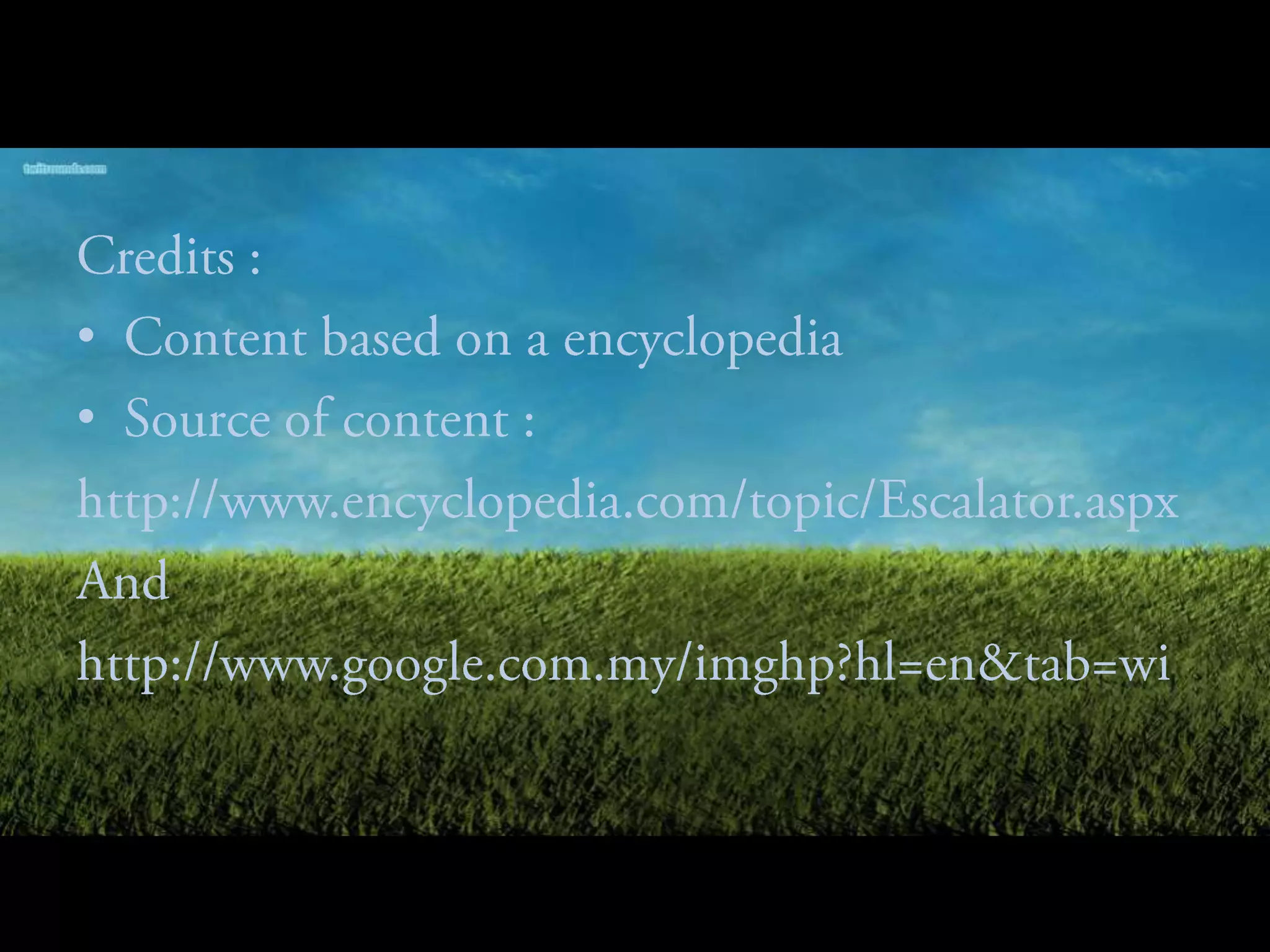 Credits :Content based on a encyclopediaSource of content :http://www.encyclopedia.com/topic/Escalator.aspxAndhttp://www.google.com.my/imghp?hl=en&tab=wi