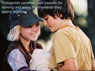 Protagnists combine their passion for
running and enjoy the moments they
spend together.
 