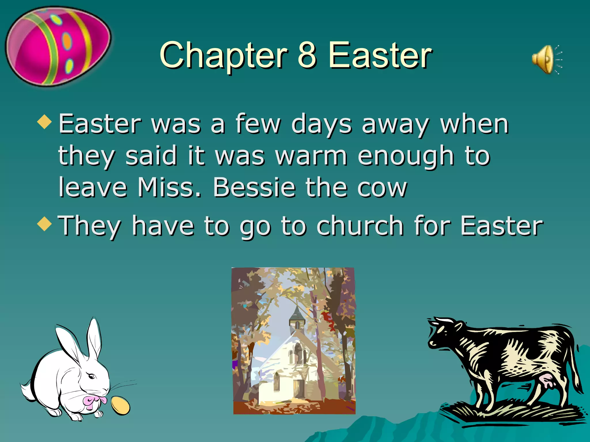 Chapter 8 Easter Easter was a few days away when they said it was warm enough to leave Miss. Bessie the cow They have to go to church for Easter 