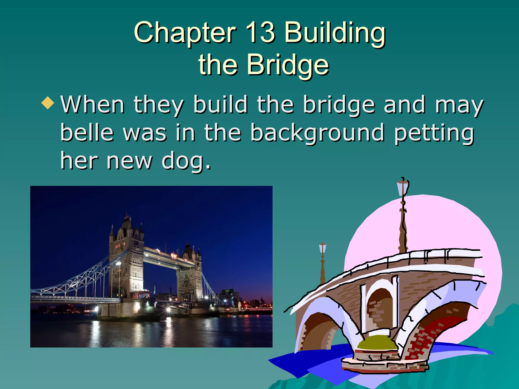 Chapter 13 Building  the Bridge When they build the bridge and may belle was in the background petting her new dog. 