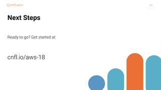 42
Next Steps
Ready to go? Get started at:
cnfl.io/aws-18
 