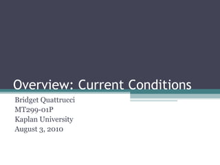 Overview: Current Conditions Bridget Quattrucci MT299-01P Kaplan University August 3, 2010 