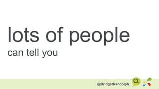 lots of people
can tell you
@BridgetRandolph

 