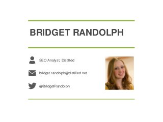 BRIDGET RANDOLPH
SEO Analyst, Distilled
bridget.randolph@distilled.net
@BridgetRandolph
 