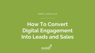 How To Convert
Digital Engagement
Into Leads and Sales
SPRINT LONDON 2016
 