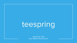 teespring
September 2016
Arab Affiliate World Summit
 