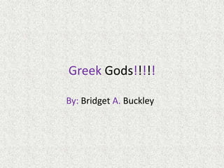 Greek Gods!!!!! By: BridgetA. Buckley 