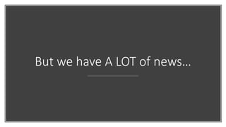 But we have A LOT of news…
 