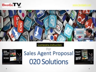 Sales Agent Proposal
020Solutions
For
Company instruction
www.bridgetv.net
 