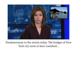 Pandemonium in the streets today. The bridges of New
        York city seem to have vanished...
 