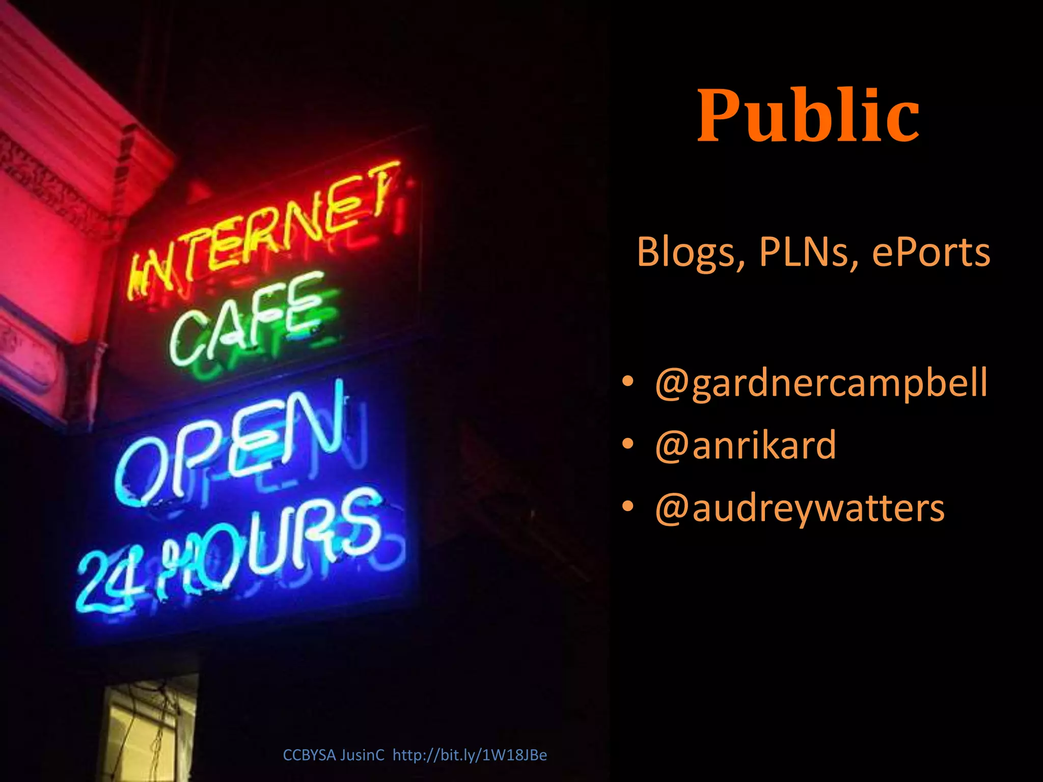 Public
Blogs, PLNs, ePorts
• @gardnercampbell
• @anrikard
• @audreywatters
CCBYSA JusinC http://bit.ly/1W18JBe
 