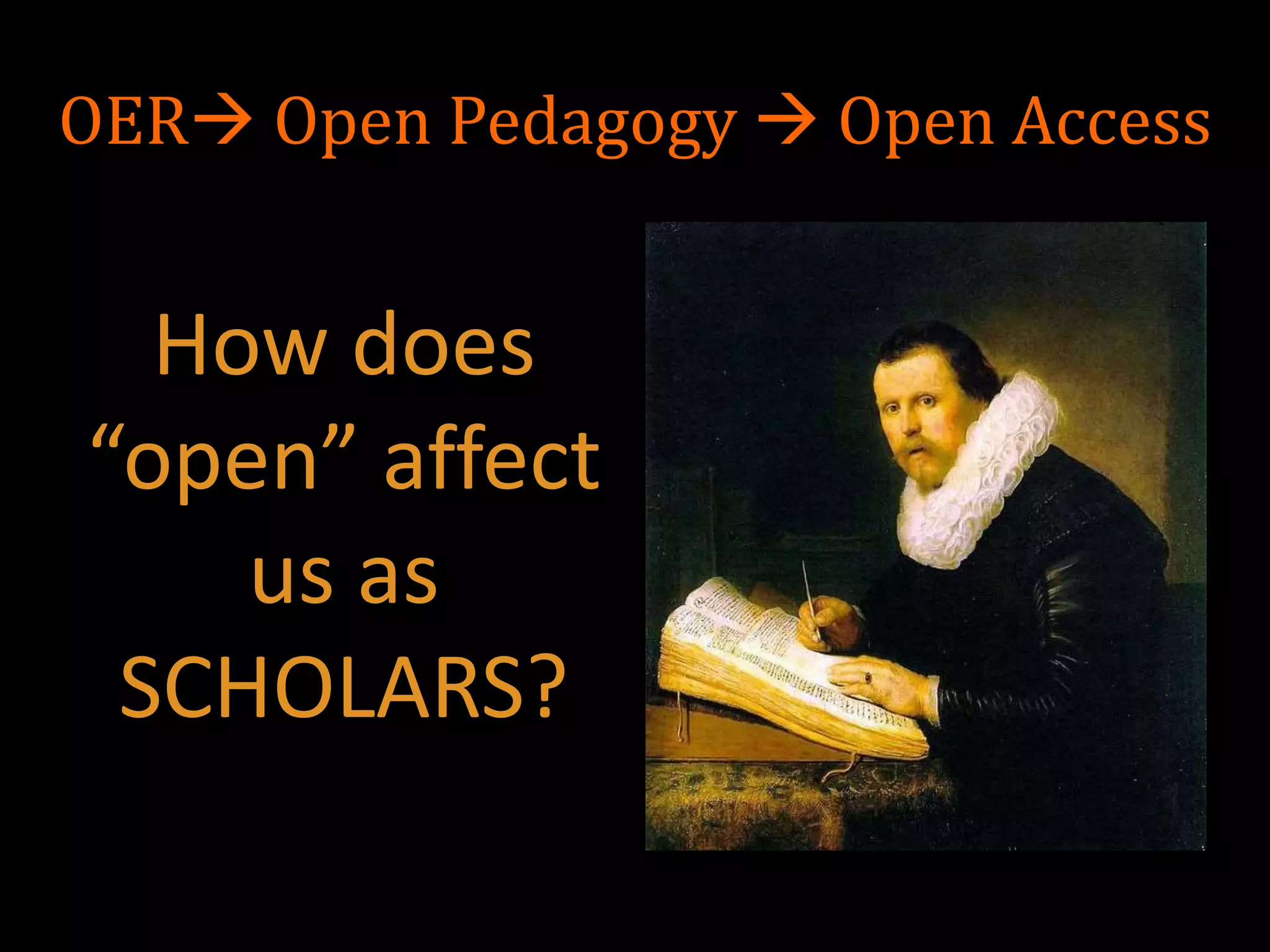 OER Open Pedagogy  Open Access
How does
“open” affect
us as
SCHOLARS?
 