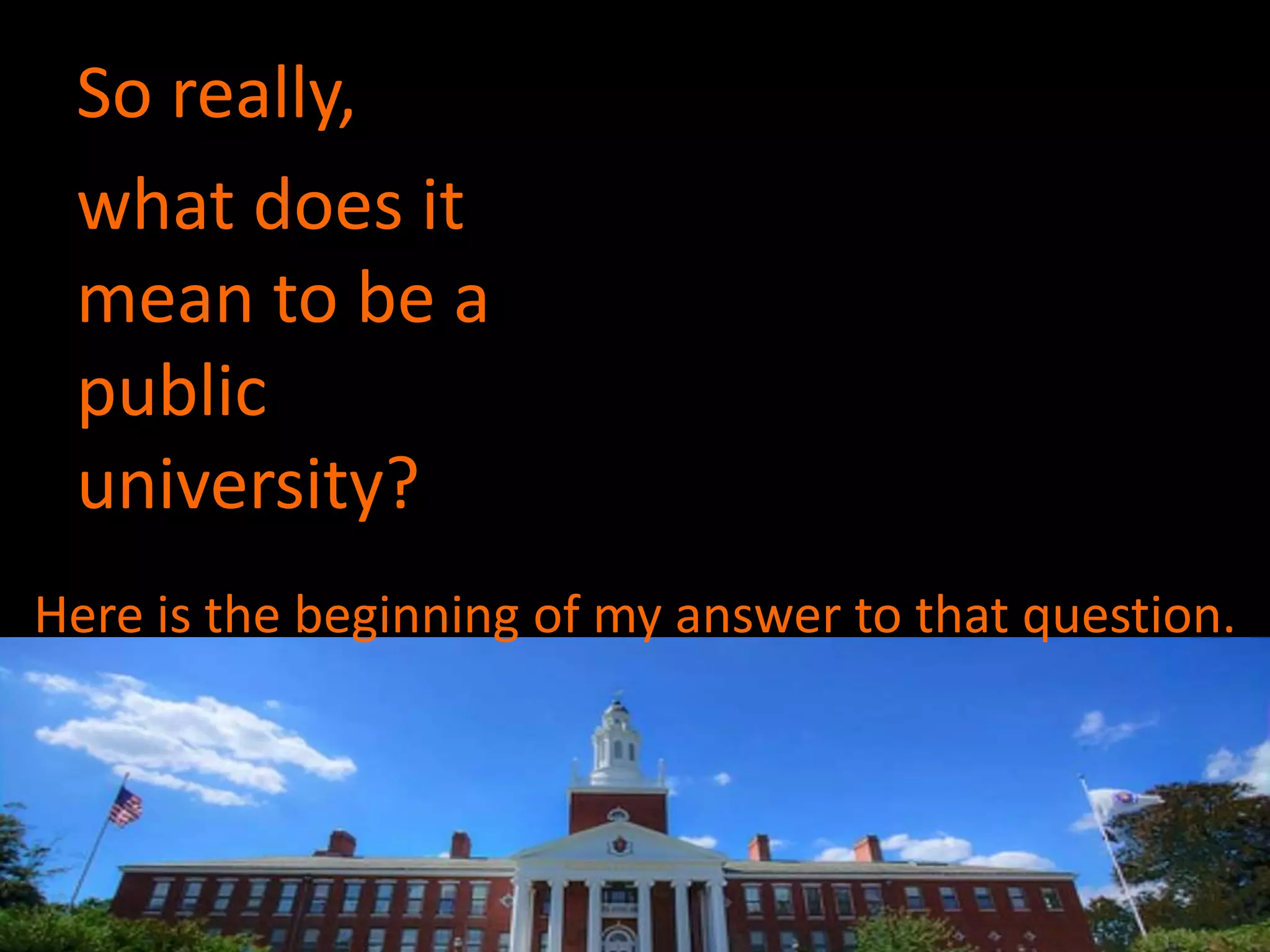 So really,
what does it
mean to be a
public
university?
Here is the beginning of my answer to that question.
 