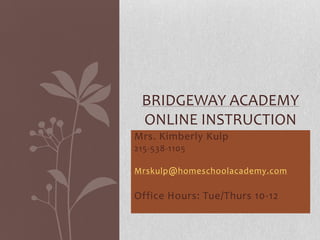 Mrs. Kimberly Kulp 215-538-1105 Mrskulp@homeschoolacademy.com Office Hours: Tue/Thurs 10-12 Bridgeway Academy Online Instruction 