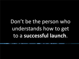 Don’t be the person who
       understands how to get
        to a successful launch.


#Bridgeway @RHarbridge
 