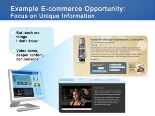 Example E-commerce Opportunity:  Focus on Unique Information But teach me things  I don’t know. Video demo, deeper content, comparisons 