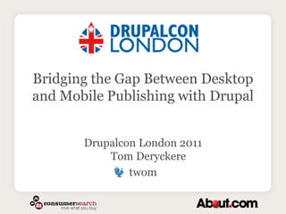 Bridging the Gap Between Desktop and Mobile Publishing with Drupal Drupalcon London 2011Tom Deryckere  twom 