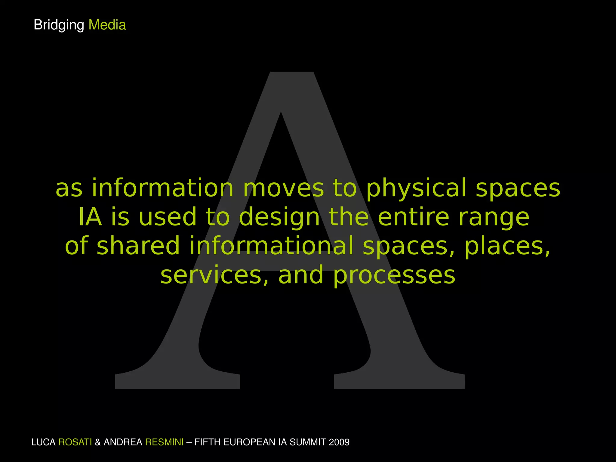 A as information moves to physical spaces IA is used to design the entire range  of shared informational spaces, places, services, and processes 