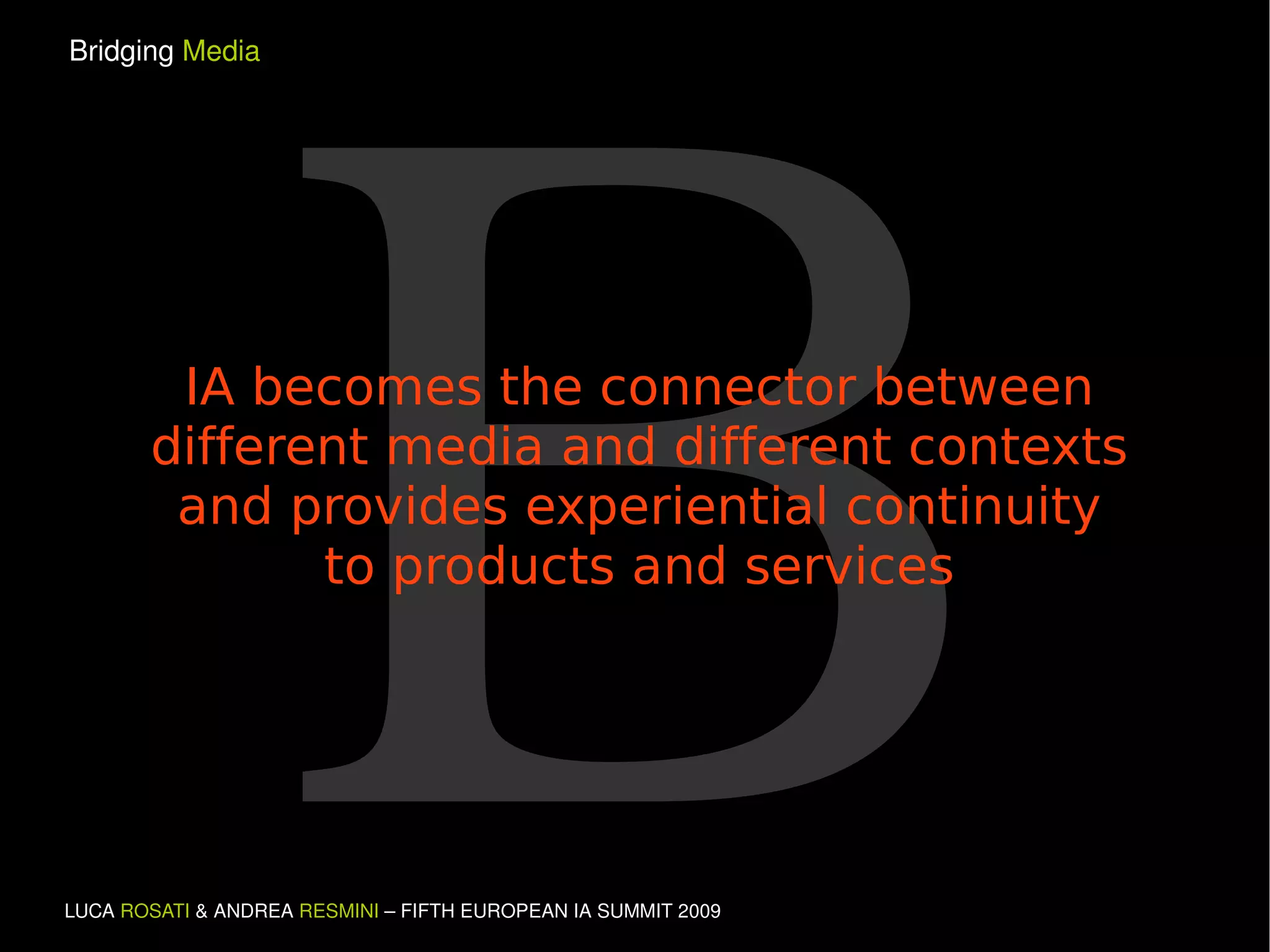 B IA becomes the connector between different media and different contexts and provides experiential continuity to products and services 