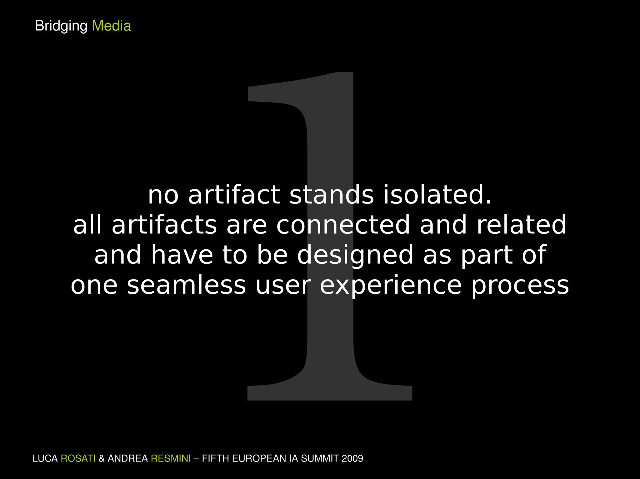 1 no artifact stands isolated. all artifacts are connected and related and have to be designed as part of one seamless user experience process 