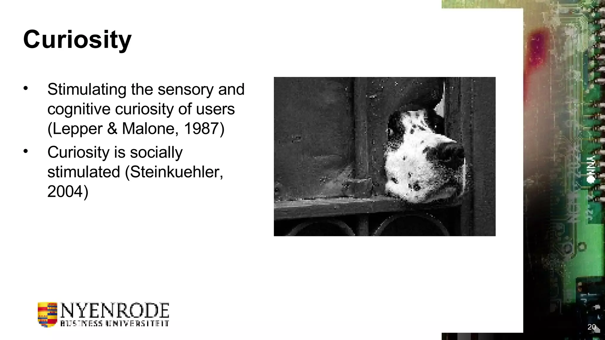 Curiosity Stimulating the sensory and cognitive curiosity of users (Lepper & Malone, 1987) Curiosity is socially stimulated (Steinkuehler, 2004) 
