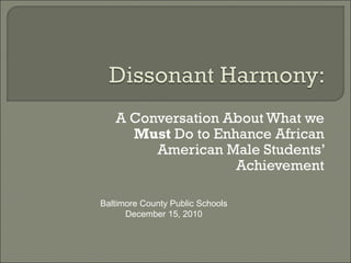 A Conversation About What we
     Must Do to Enhance African
        American Male Students’
                   Achievement

Baltimore County Public Schools
      December 15, 2010
 